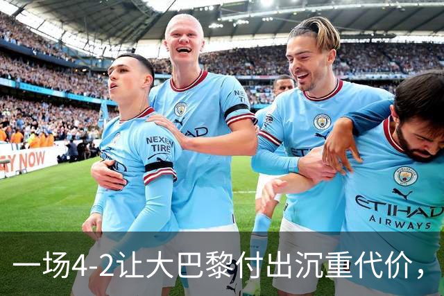 一场4-2让大巴黎付出沉重代价，球队遭致命重创，欧冠三连恐怕悬了