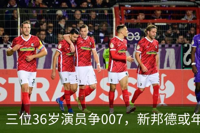 三位36岁演员争007，新邦德或年底前揭晓