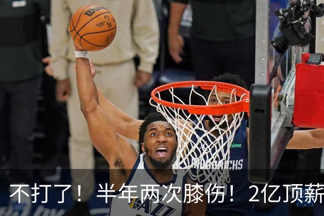 不打了！半年两次膝伤！2亿顶薪最佳防守球员