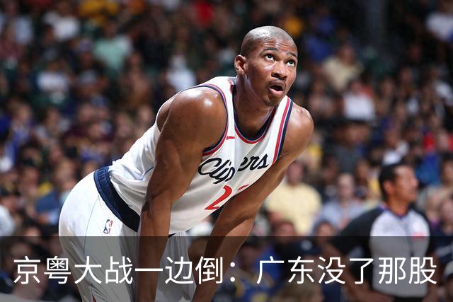 京粤大战一边倒：广东没了那股“搓”劲，档次肉眼可见下滑