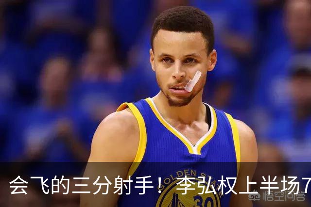 会飞的三分射手！李弘权上半场7中4得到10分2板1断 三分4中2