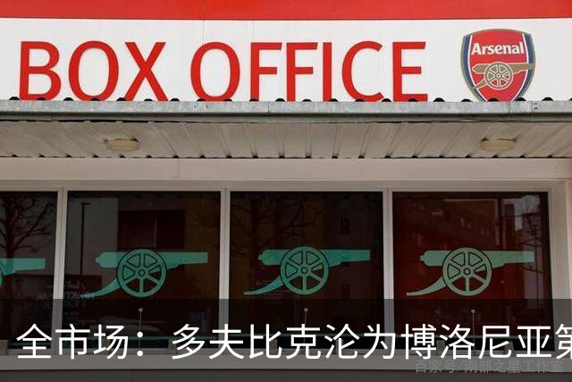 全市场：多夫比克沦为博洛尼亚第四选择，离预期相去甚远