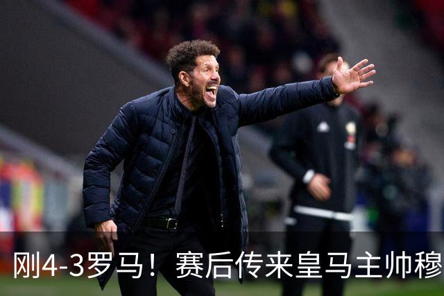 刚4-3罗马！赛后传来皇马主帅穆里尼奥消息，巴尔韦德说的很实在