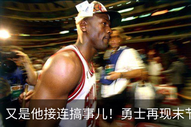 又是他接连搞事儿！勇士再现末节崩盘式溃败，球迷却已见怪不怪了