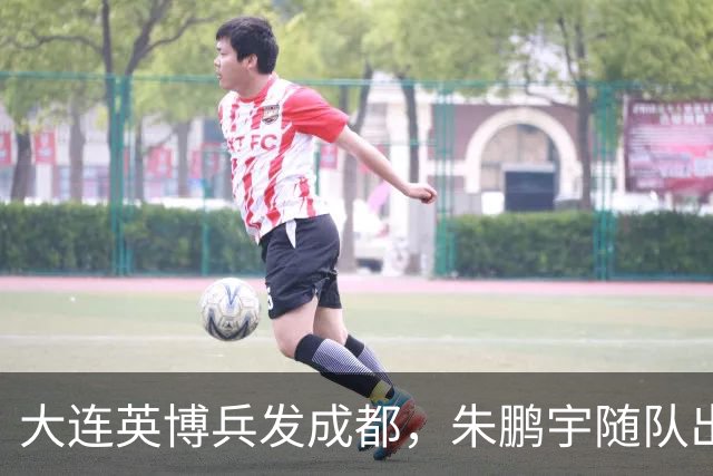 大连英博兵发成都，朱鹏宇随队出征，廖锦涛复出，与国脚正面交锋