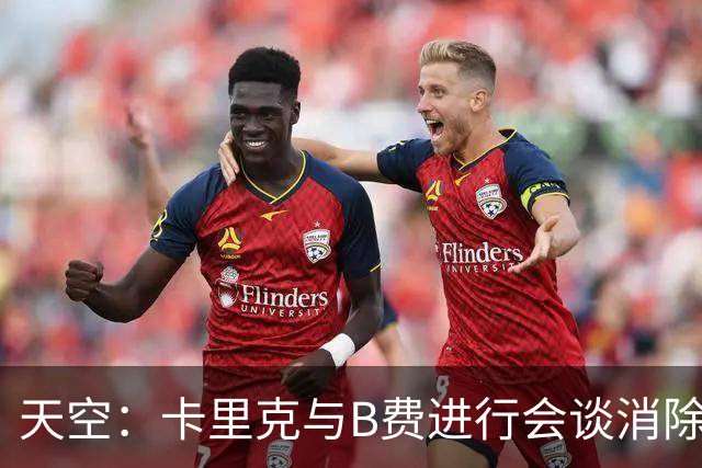 天空：卡里克与B费进行会谈消除分歧，球队已下定改善决心
