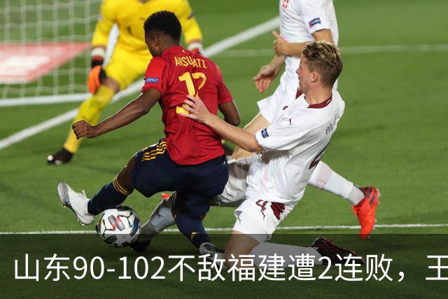 山东90-102不敌福建遭2连败，王岚嵚15+12，陶汉林19分