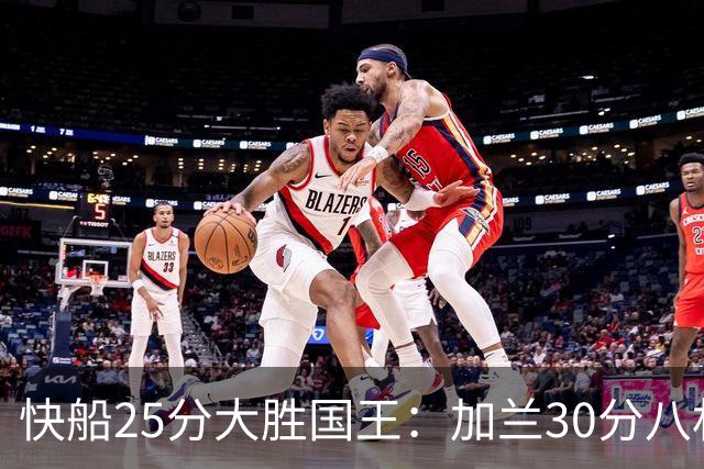 快船25分大胜国王：加兰30分八村垒首秀13中3 小萨14+18+8