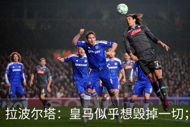 拉波尔塔：皇马似乎想毁掉一切；好在特瓦斯不会被吓倒