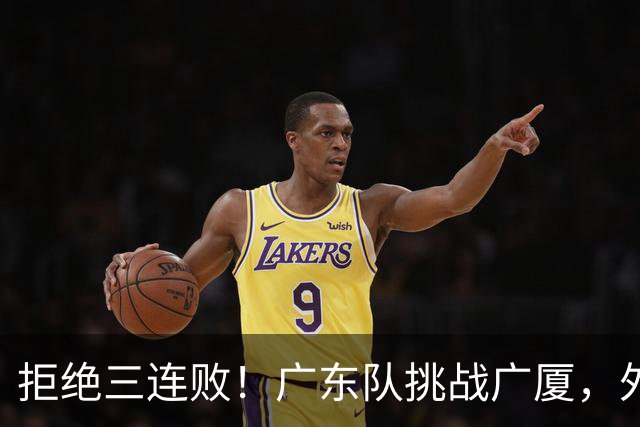 拒绝三连败！广东队挑战广厦，外教重大调整，福格要拯救胡明轩