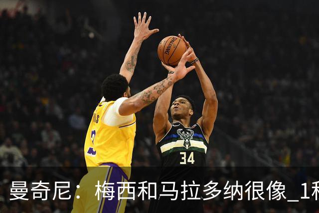 曼奇尼：梅西和马拉多纳很像 1秒内就能改变比赛
