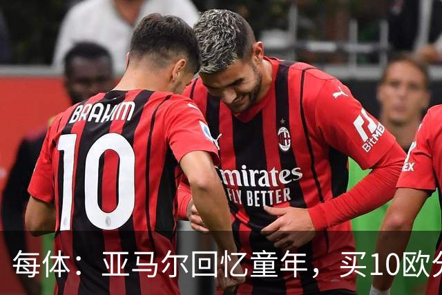 每体：亚马尔回忆童年，买10欧分冰淇淋踢一下午球