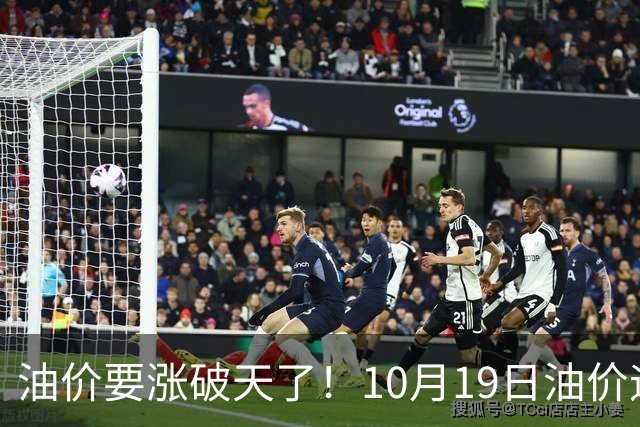 油价要涨破天了！10月19日油价迎来大幅暴涨，调价后全国油价价格一览