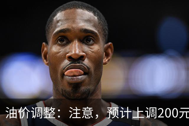 油价调整：注意，预计上调200元/吨，油价上调开局！