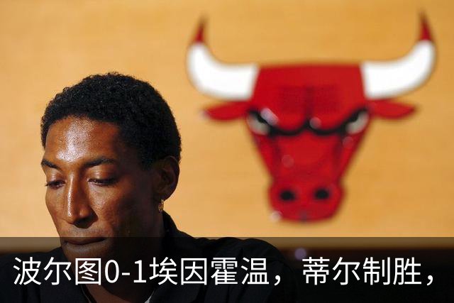 波尔图0-1埃因霍温，蒂尔制胜，安德烈-席尔瓦失良机