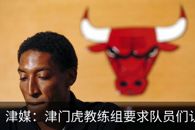 津媒：津门虎教练组要求队员们认真对待收官战，但会权衡主力出场