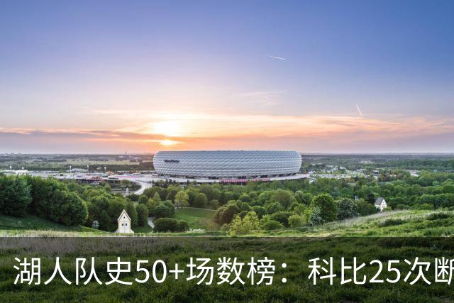 湖人队史50+场数榜：科比25次断层领跑 东契奇比肩詹姆斯