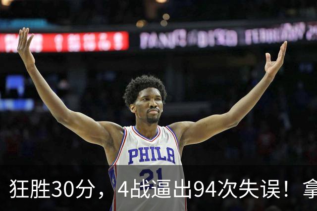 狂胜30分，4战逼出94次失误！拿3年1.65亿躺赢，小卡太熟悉这剧本