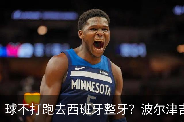 球不打跑去西班牙整牙？波尔津吉斯现身西班牙马贝拉打卡牙科诊所
