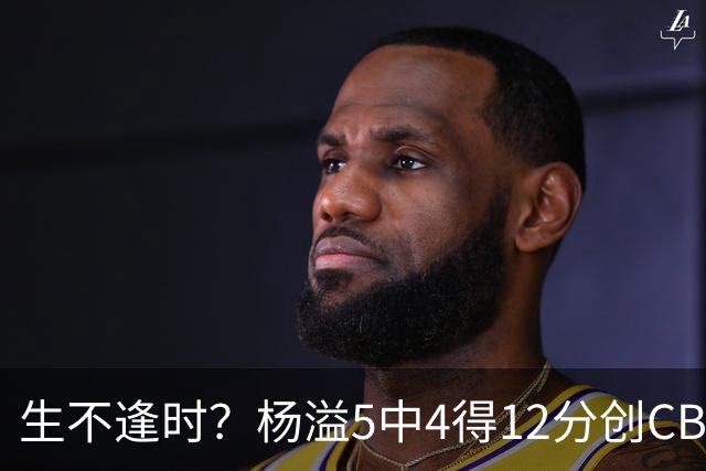 生不逢时？杨溢5中4得12分创CBA生涯得分新高 下半场突遭外教弃用