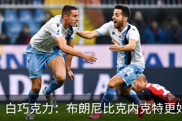 白巧克力：布朗尼比克内克特更好 年轻球员必须证明自己