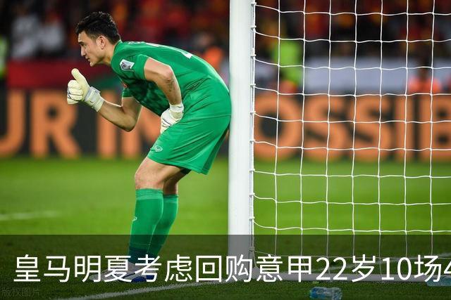 皇马明夏考虑回购意甲22岁10场4球5助8000万欧中场