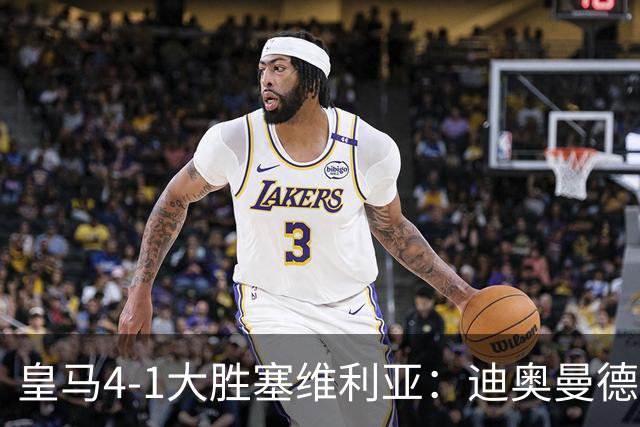 皇马4-1大胜塞维利亚：迪奥曼德闪耀全场，国家德比的号角已吹响