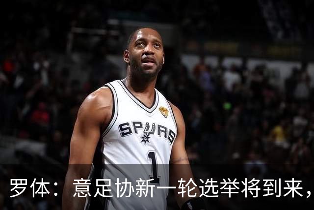 罗体：意足协新一轮选举将到来，现任专员马拉戈有望再次参选