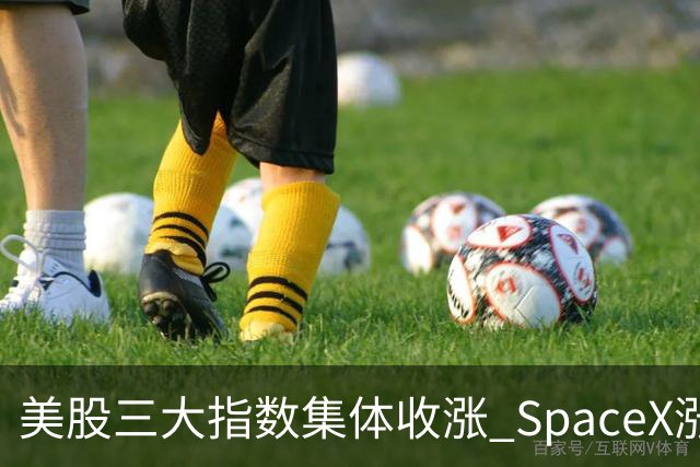 美股三大指数集体收涨 SpaceX涨超7%