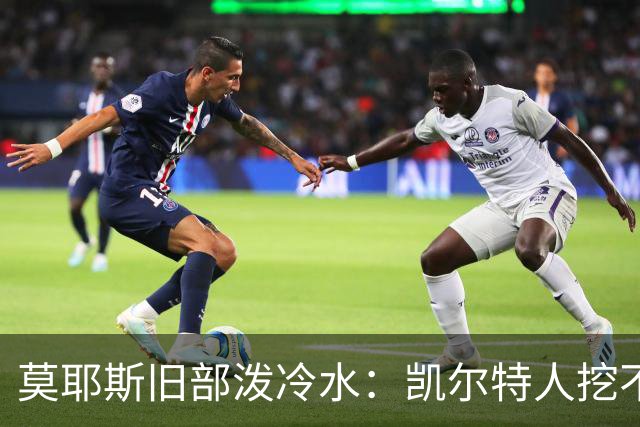 莫耶斯旧部泼冷水：凯尔特人挖不动这位英超主帅