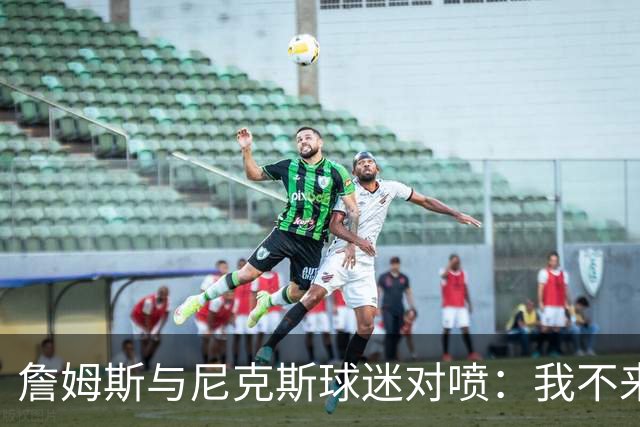 詹姆斯与尼克斯球迷对喷：我不来自西海岸，我是俄亥俄人