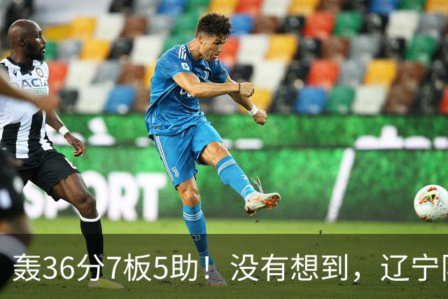 轰36分7板5助！没有想到，辽宁队输给了自己抛弃之人