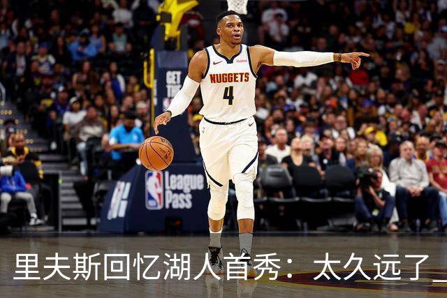 里夫斯回忆湖人首秀：太久远了 感觉我好像已经在这里待了20年
