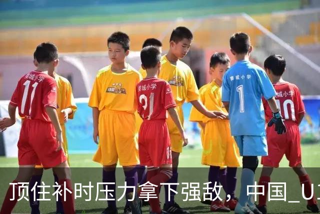 顶住补时压力拿下强敌，中国 U17 女足小组圆满收官