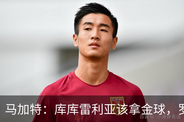 马加特：库库雷利亚该拿金球，罗德里、法比安排名二三位