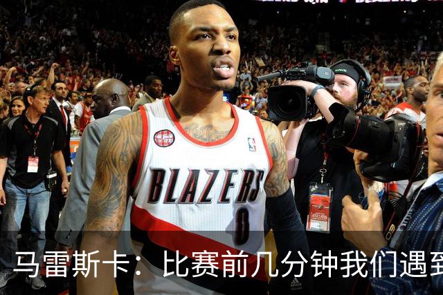 马雷斯卡：比赛前几分钟我们遇到了一些困难，在逼抢方面有些挣扎