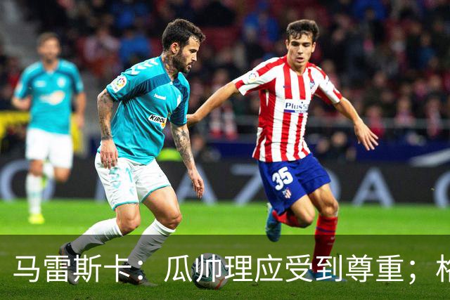 马雷斯卡：瓜帅理应受到尊重；格伊将来肯定有可能成为队长