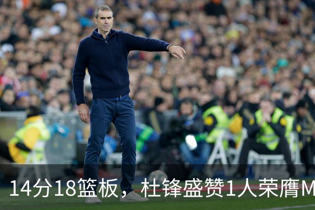 14分18篮板，杜锋盛赞1人荣膺MVP，三大改变让人欣喜