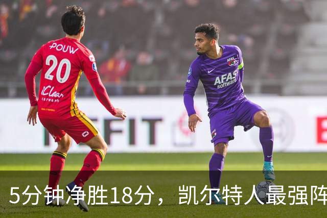 5分钟净胜18分，凯尔特人最强阵容竟不在首发