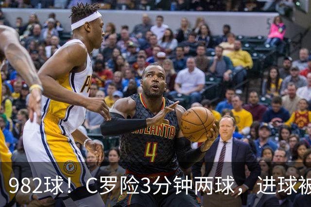 982球！C罗险3分钟两球，进球被吹+斜射中柱，连刷5大纪录
