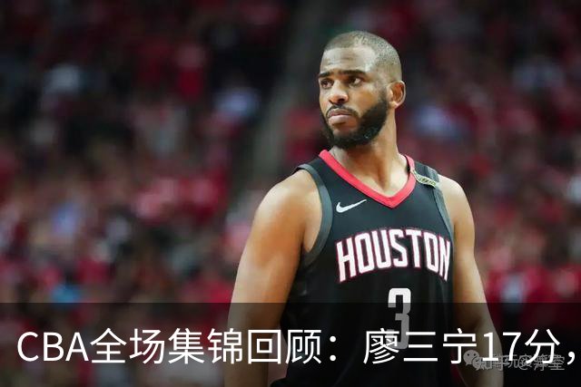 CBA全场集锦回顾：廖三宁17分，北控力克江苏