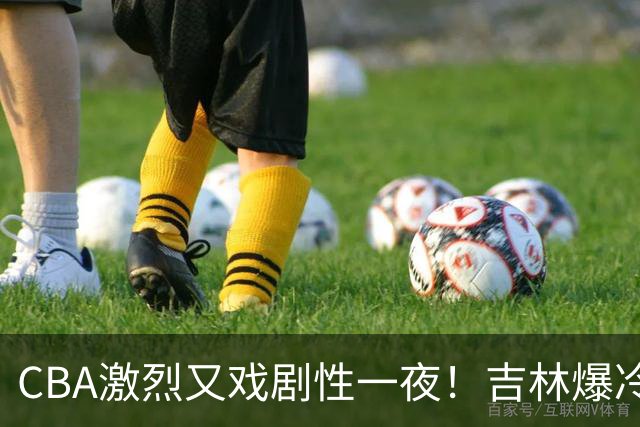 CBA激烈又戏剧性一夜！吉林爆冷辽篮苦主：广东“惨胜”倒数第一