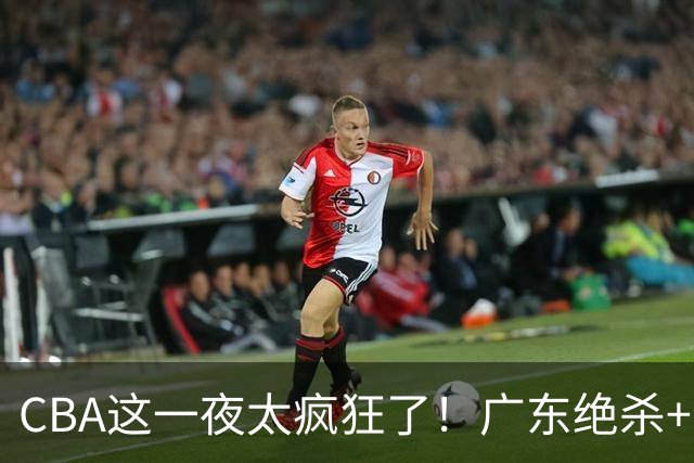 CBA这一夜太疯狂了！广东绝杀+新疆1分险胜：辽篮苦主51分溃败！