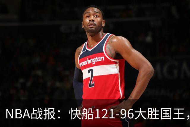 NBA战报：快船121-96大胜国王，达里厄斯-加兰30+1+4