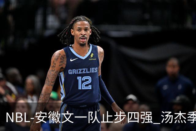 NBL-安徽文一队止步四强 汤杰季后赛发挥低迷